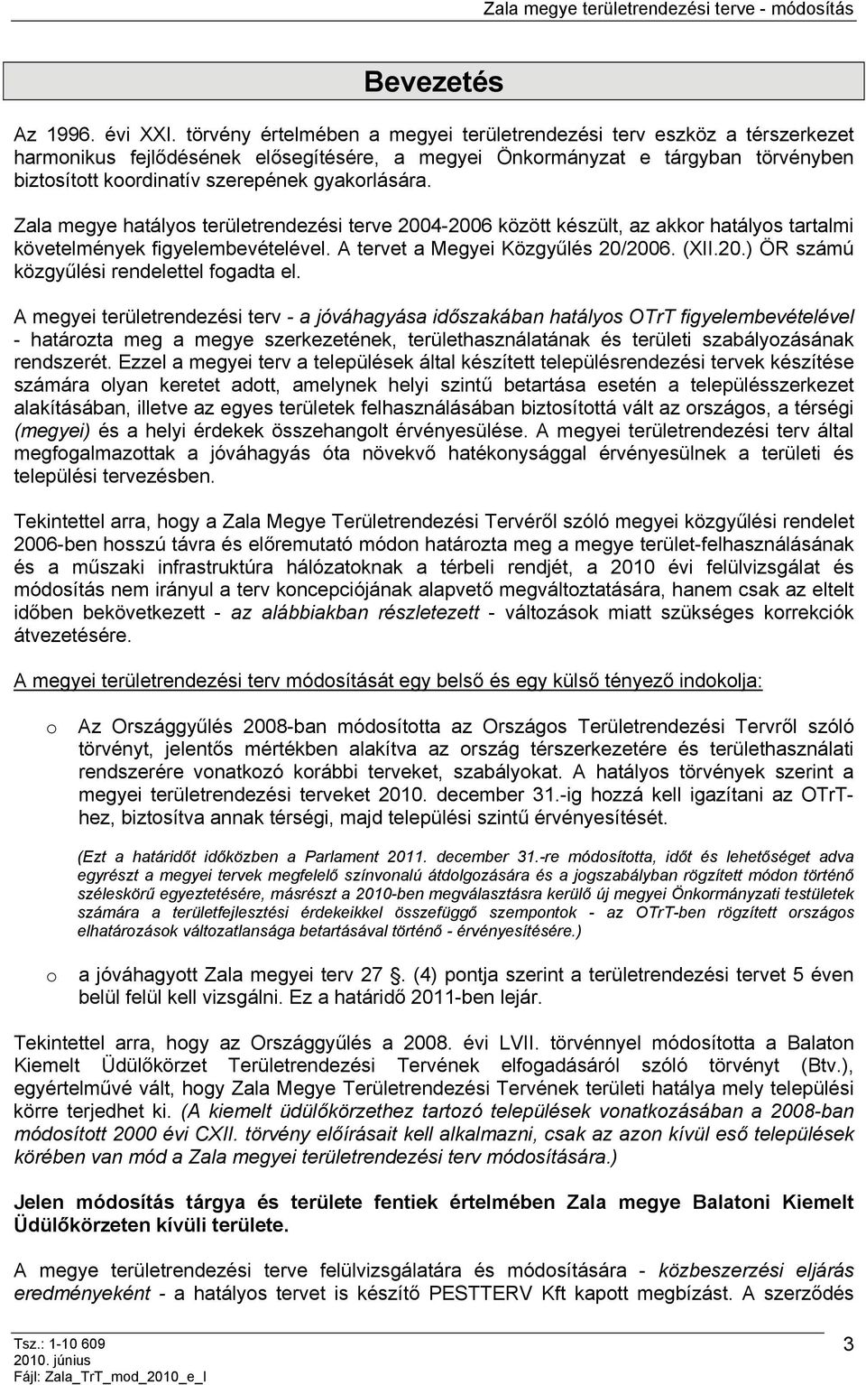 gyakorlására. Zala megye hatályos területrendezési terve 2004-2006 között készült, az akkor hatályos tartalmi követelmények figyelembevételével. A tervet a Megyei Közgyűlés 20/2006. (XII.20.) ÖR számú közgyűlési rendelettel fogadta el.