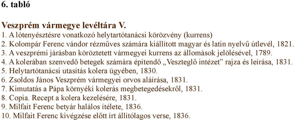 4. A kolerában szenvedő betegek számára építendő Veszteglő intézet rajza és leírása, 1831. 5. Helytartótanácsi utasítás kolera ügyében, 1830. 6.