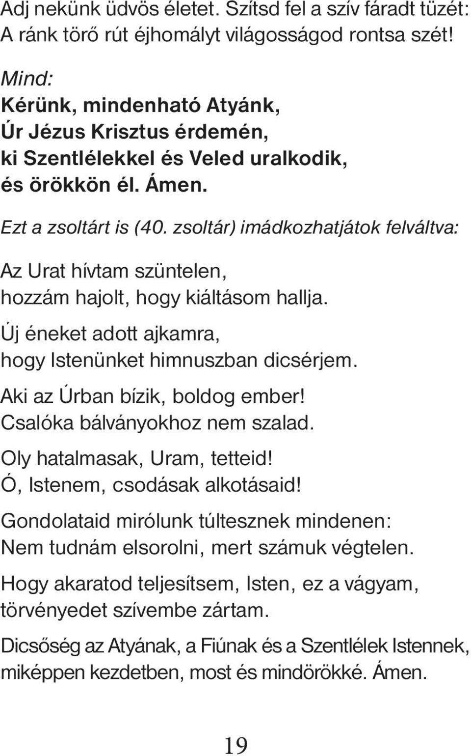 zsoltár) imádkozhatjátok felváltva: Az Urat hívtam szüntelen, hozzám hajolt, hogy kiáltásom hallja. Új éneket adott ajkamra, hogy Istenünket himnuszban dicsérjem. Aki az Úrban bízik, boldog ember!