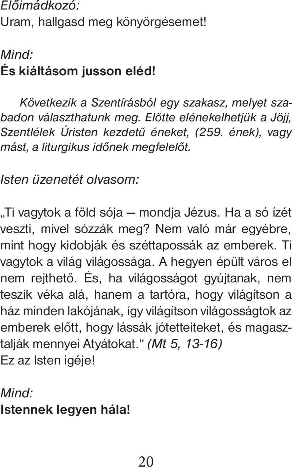 Ha a só ízét veszti, mivel sózzák meg? Nem való már egyébre, mint hogy kidob ják és széttapossák az emberek. Ti vagy tok a világ világossága. A hegyen épült város el nem rejthető.