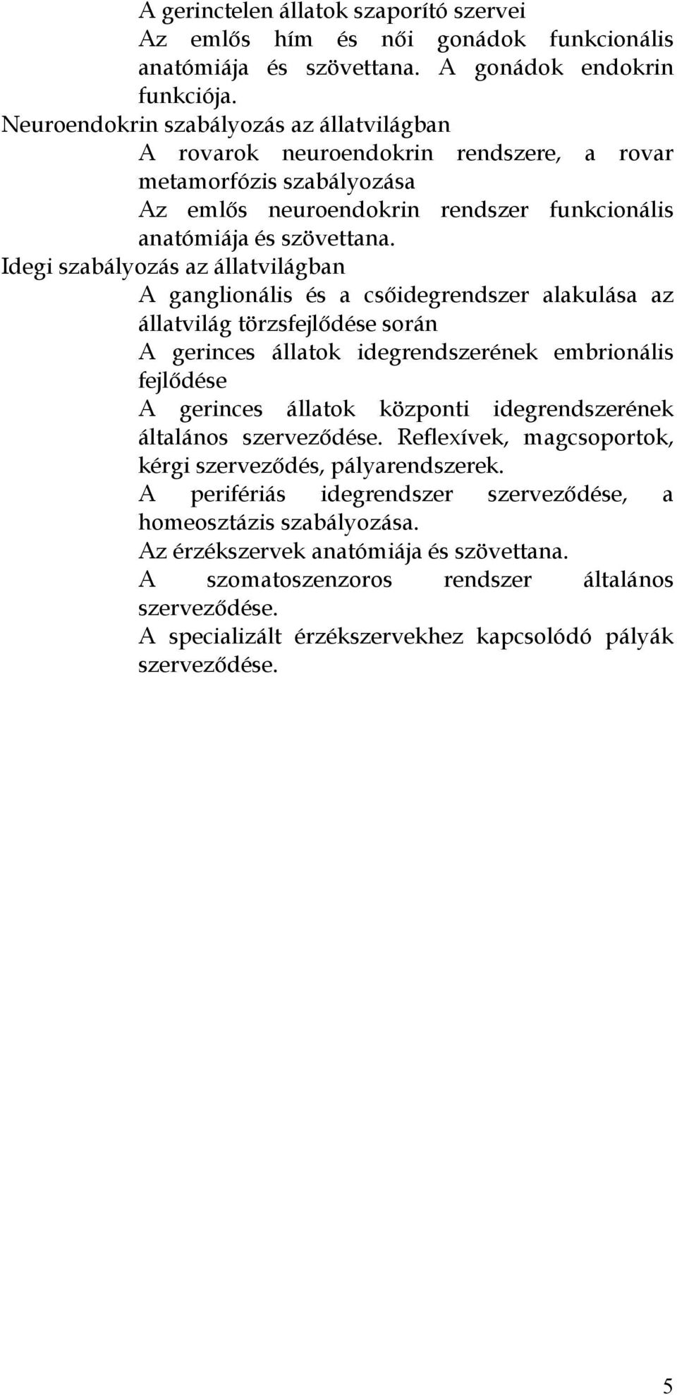 Idegi szabályozás az állatvilágban A ganglionális és a csőidegrendszer alakulása az állatvilág törzsfejlődése során A gerinces állatok idegrendszerének embrionális fejlődése A gerinces állatok