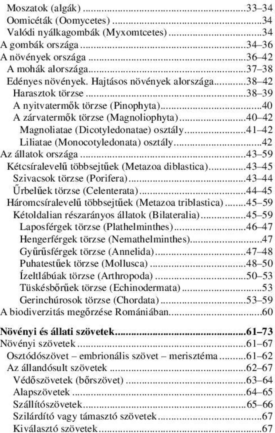 .. 41 42 Liliatae (Monocotyledonata) osztály...42 Az állatok országa... 43 59 Kétcsíralevelű többsejtűek (Metazoa diblastica)... 43 45 Szivacsok törzse (Porifera)... 43 44 Űrbelűek törzse (Celenterata).