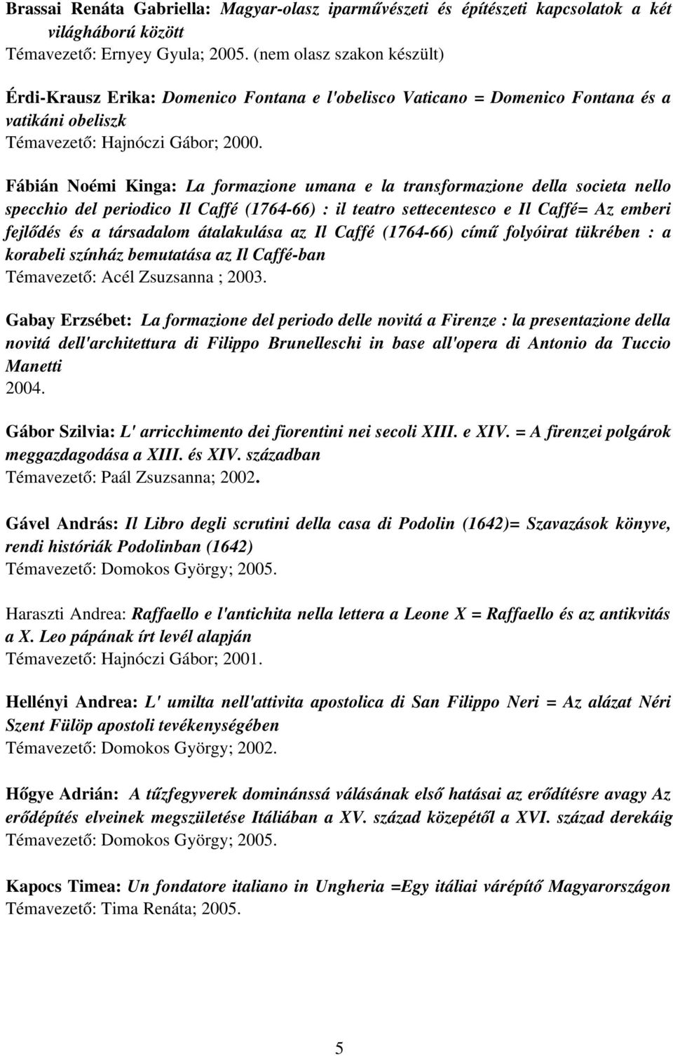 Fábián Noémi Kinga: La formazione umana e la transformazione della societa nello specchio del periodico Il Caffé (1764 66) : il teatro settecentesco e Il Caffé= Az emberi fejlődés és a társadalom