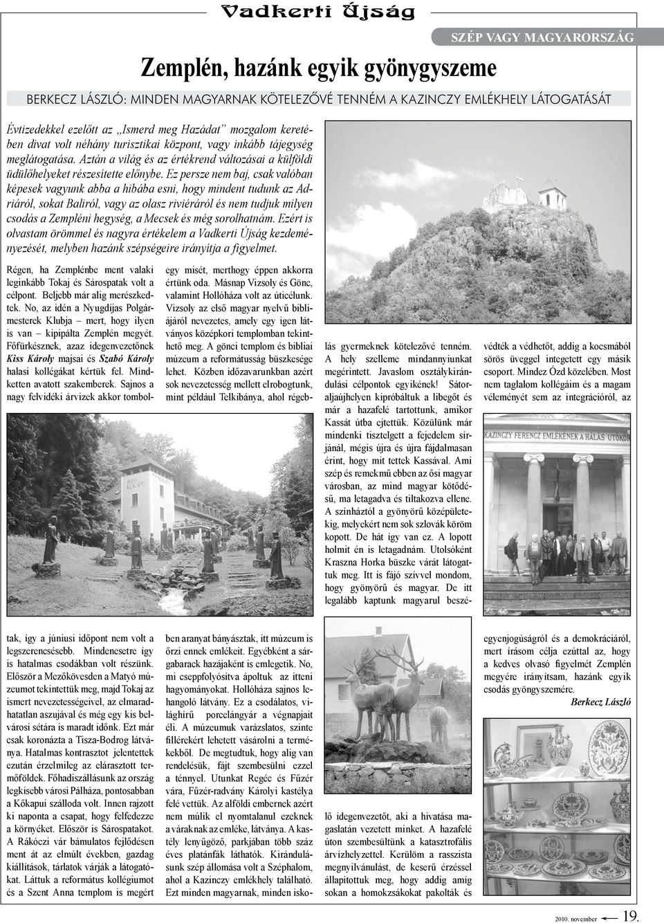 Ez persze nem baj, csak valóban képesek vagyunk abba a hibába esni, hogy mindent tudunk az Adriáról, sokat Baliról, vagy az olasz riviéráról és nem tudjuk milyen csodás a Zempléni hegység, a Mecsek