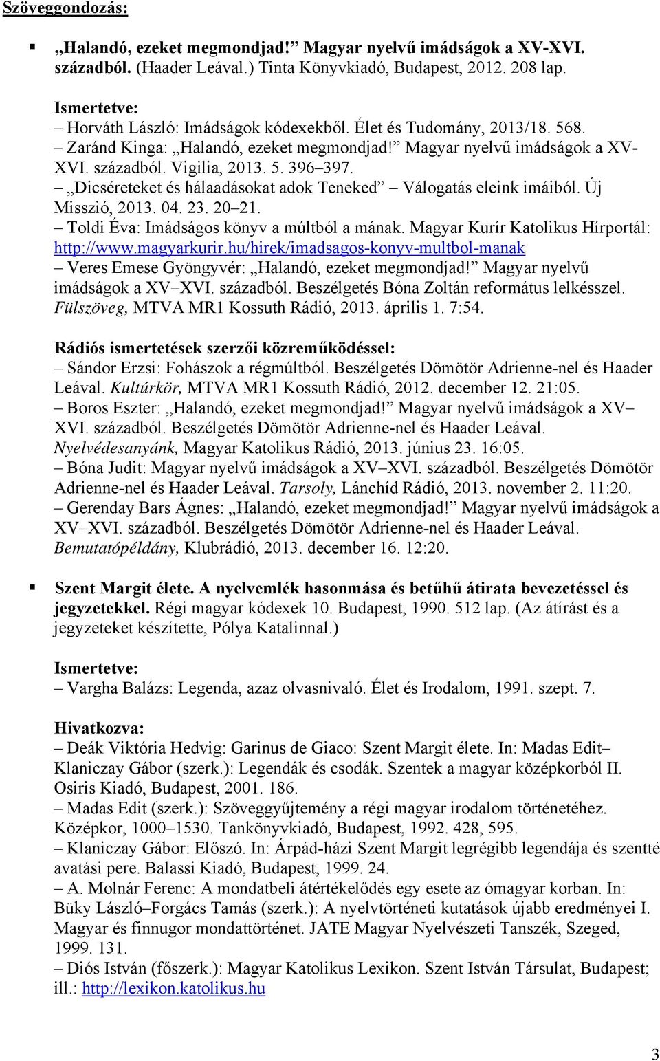 Dicséreteket és hálaadásokat adok Teneked Válogatás eleink imáiból. Új Misszió, 2013. 04. 23. 20 21. Toldi Éva: Imádságos könyv a múltból a mának. Magyar Kurír Katolikus Hírportál: http://www.