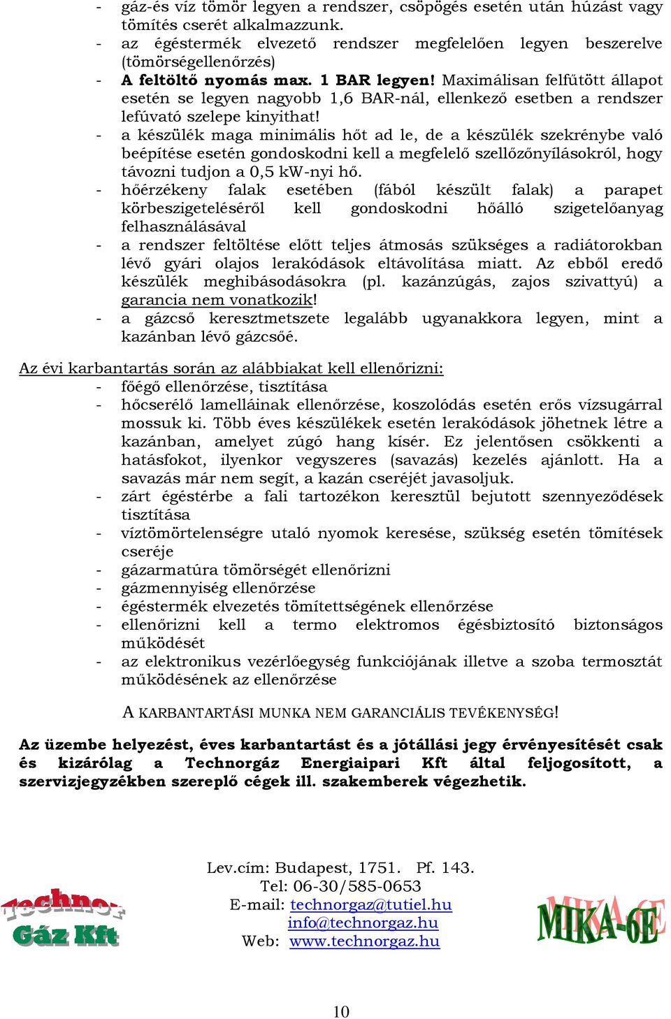 Maximálisan felfűtött állapot esetén se legyen nagyobb 1,6 BAR-nál, ellenkező esetben a rendszer lefúvató szelepe kinyithat!