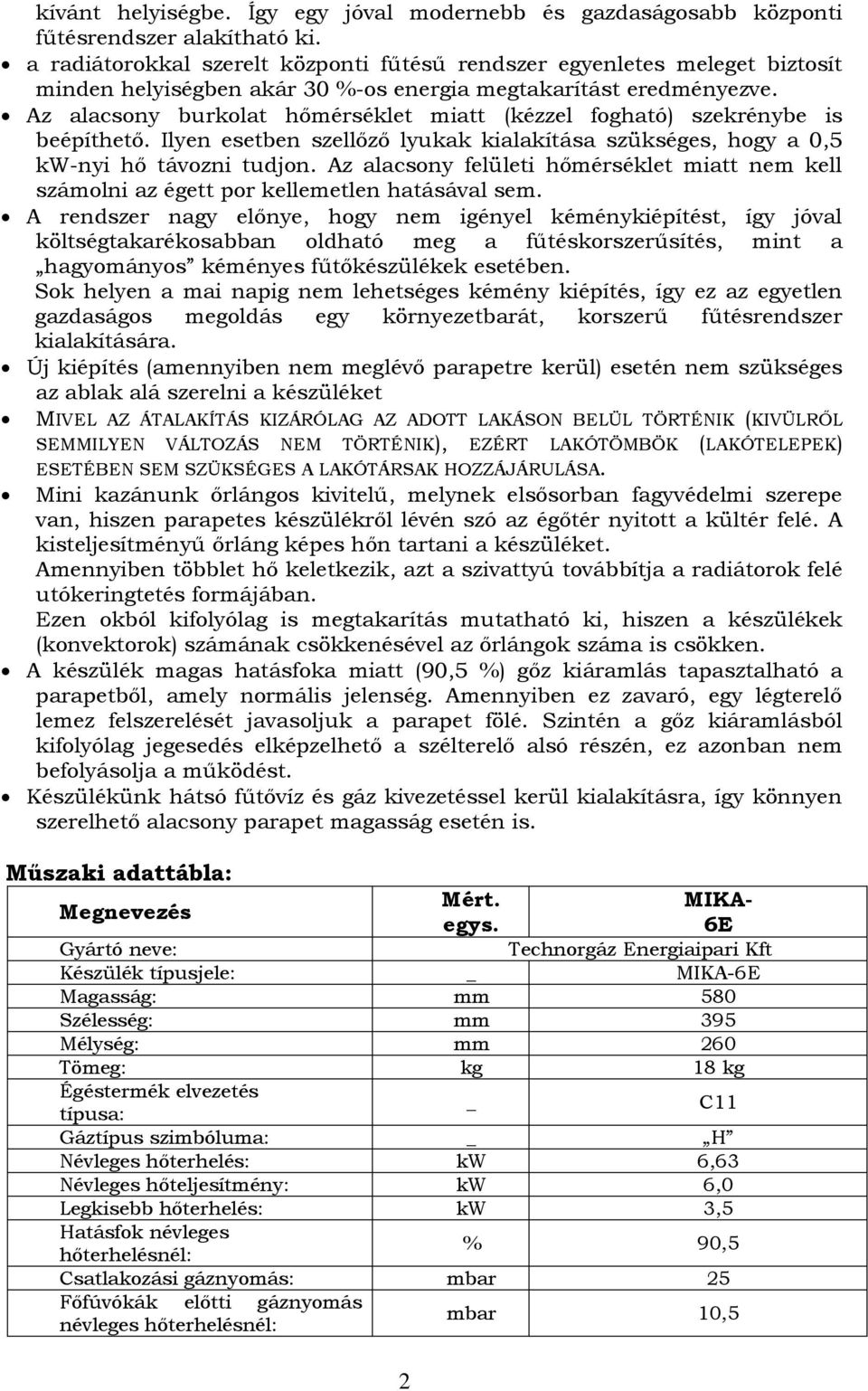 Az alacsony burkolat hőmérséklet miatt (kézzel fogható) szekrénybe is beépíthető. Ilyen esetben szellőző lyukak kialakítása szükséges, hogy a 0,5 kw-nyi hő távozni tudjon.