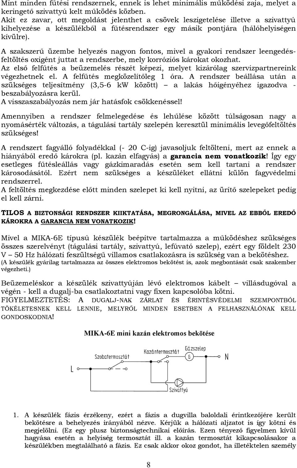 A szakszerű üzembe helyezés nagyon fontos, mivel a gyakori rendszer leengedésfeltöltés oxigént juttat a rendszerbe, mely korróziós károkat okozhat.