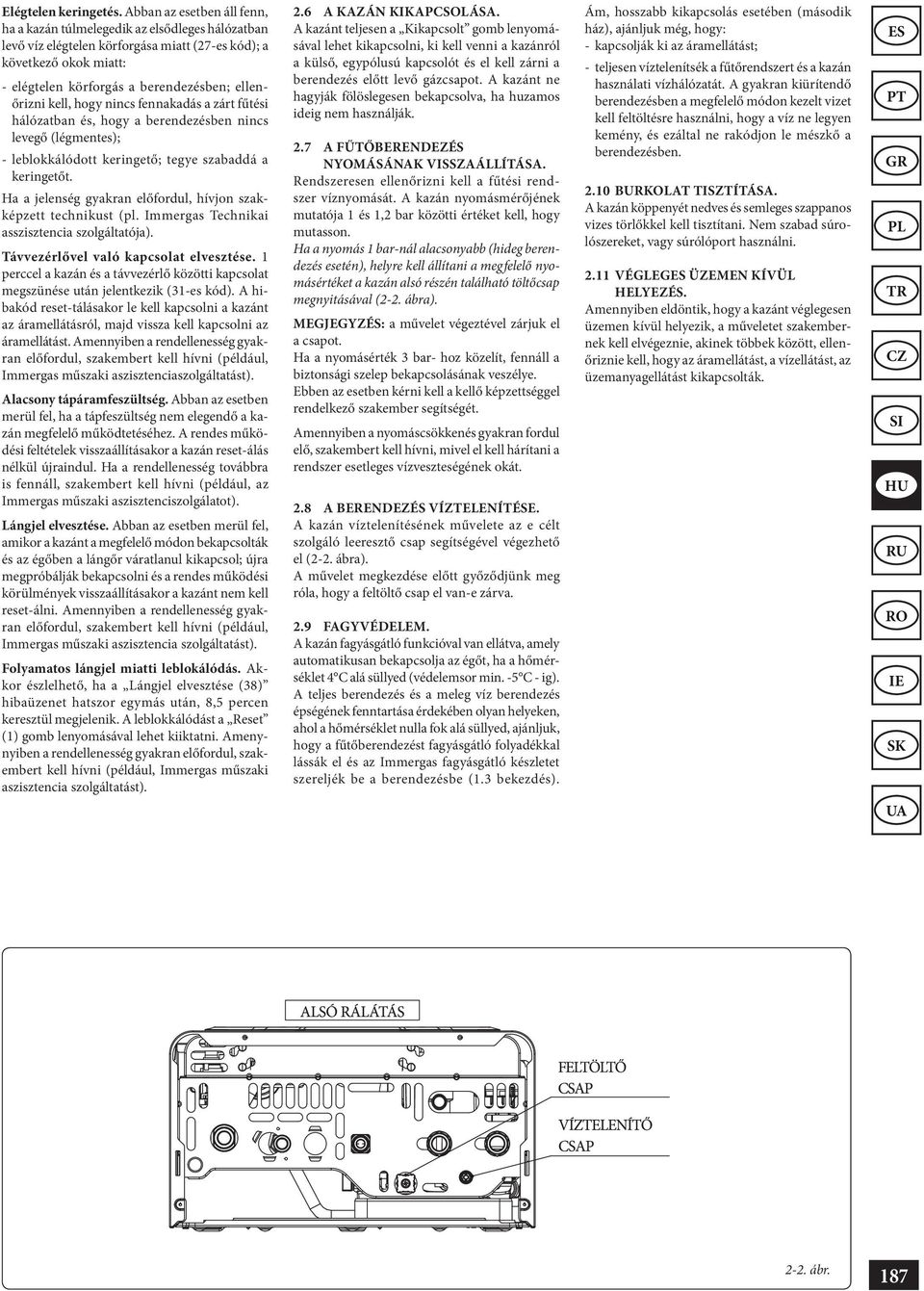 kell, hogy nincs fennakadás a zárt fűtési hálózatban és, hogy a berendezésben nincs levegő (légmentes); - leblokkálódott keringető; tegye szabaddá a keringetőt.