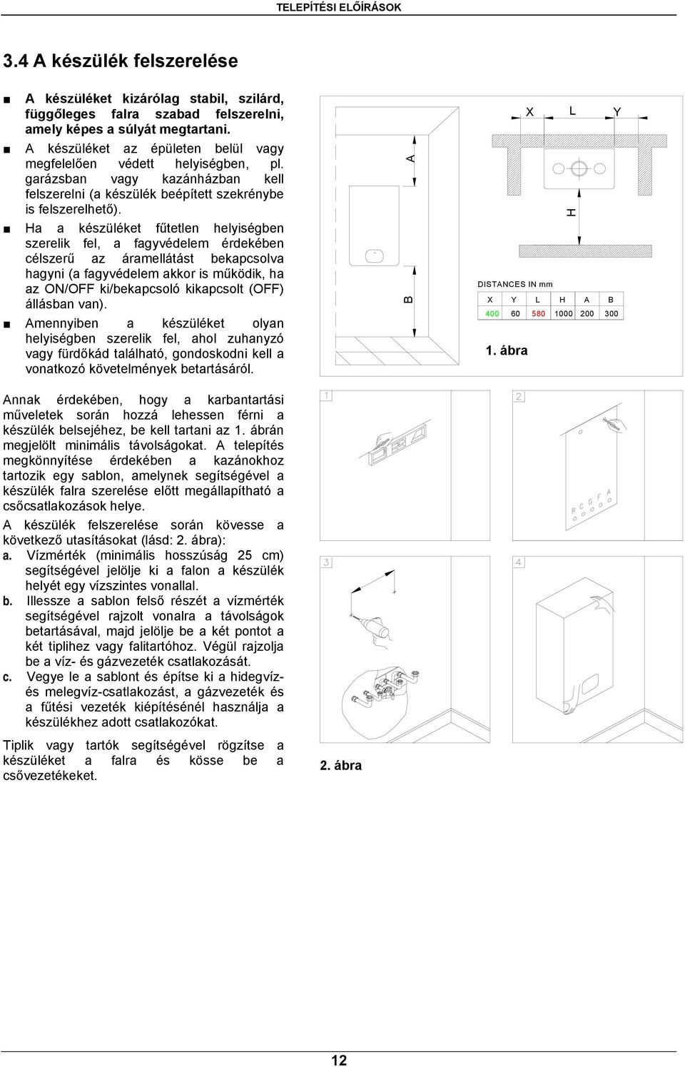 Ha a készüléket fűtetlen helyiségben szerelik fel, a fagyvédelem érdekében célszerű az áramellátást bekapcsolva hagyni (a fagyvédelem akkor is működik, ha az ON/OFF ki/bekapcsoló kikapcsolt (OFF)
