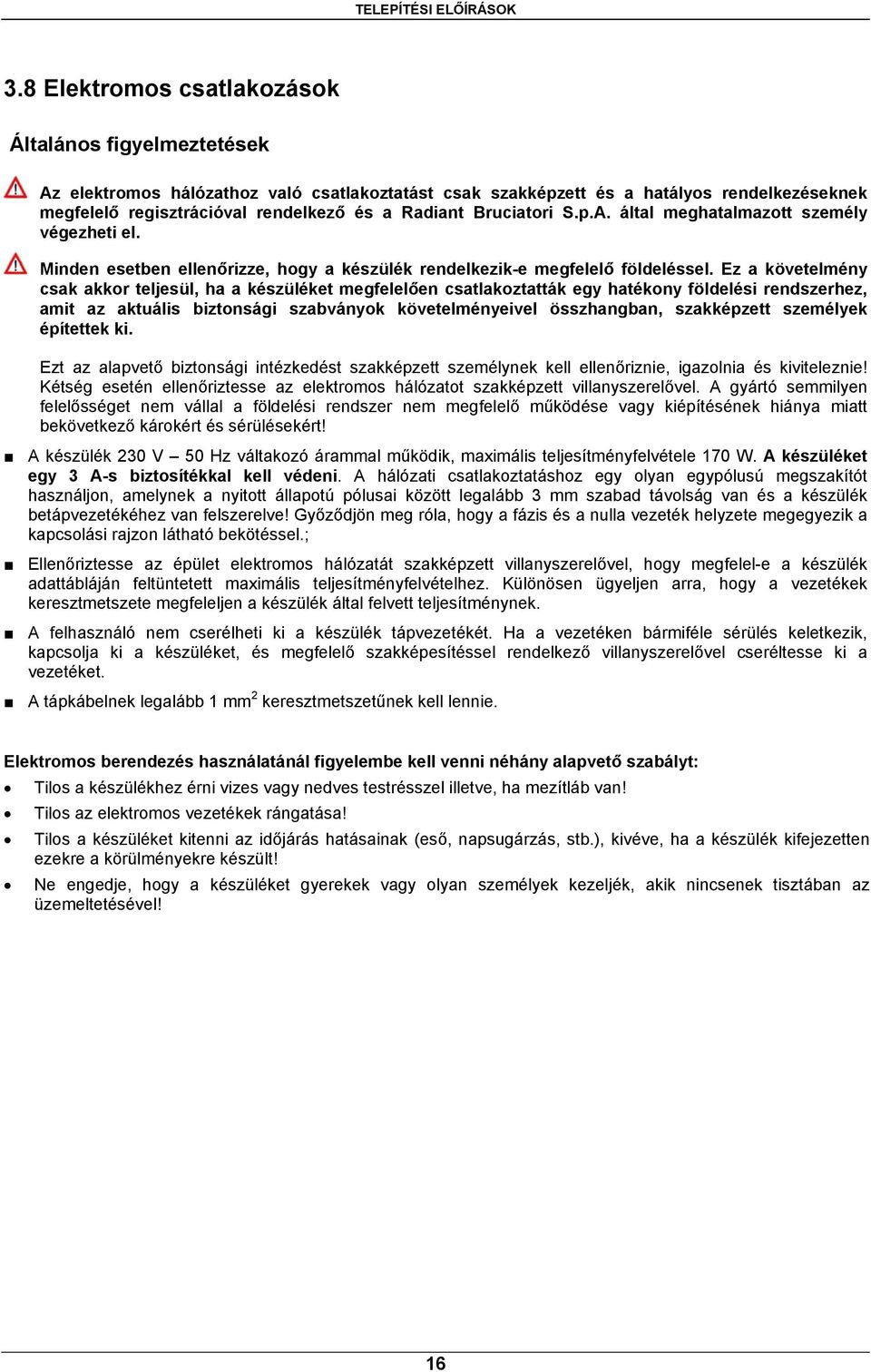 Ez a követelmény csak akkor teljesül, ha a készüléket megfelelően csatlakoztatták egy hatékony földelési rendszerhez, amit az aktuális biztonsági szabványok követelményeivel összhangban, szakképzett