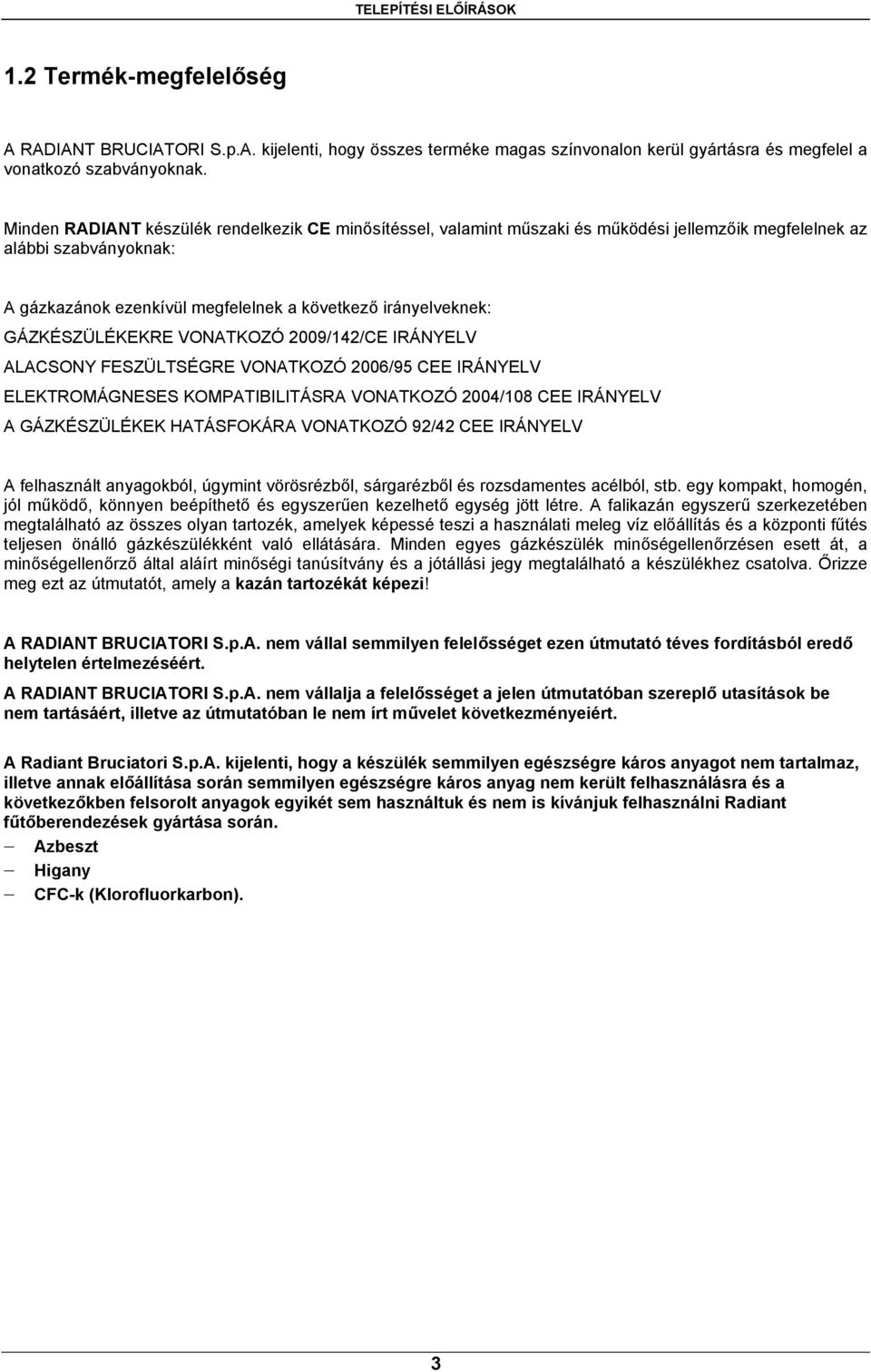 GÁZKÉSZÜLÉKEKRE VONATKOZÓ 2009/142/CE IRÁNYELV ALACSONY FESZÜLTSÉGRE VONATKOZÓ 2006/95 CEE IRÁNYELV ELEKTROMÁGNESES KOMPATIBILITÁSRA VONATKOZÓ 2004/108 CEE IRÁNYELV A GÁZKÉSZÜLÉKEK HATÁSFOKÁRA