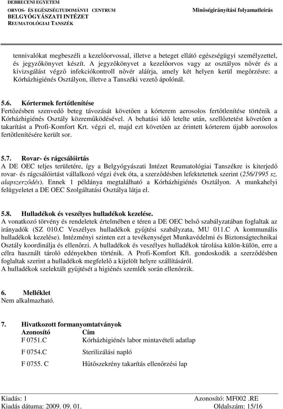 ápolónál. 5.6. Kórtermek fertőtlenítése Fertőzésben szenvedő beteg távozását követően a kórterem aerosolos fertőtlenítése történik a Kórházhigiénés Osztály közreműködésével.