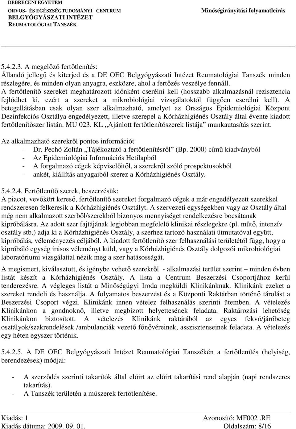 A fertőtlenítő szereket meghatározott időnként cserélni kell (hosszabb alkalmazásnál rezisztencia fejlődhet ki, ezért a szereket a mikrobiológiai vizsgálatoktól függően cserélni kell).