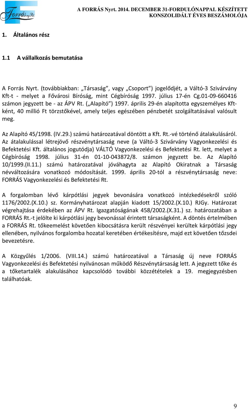 április 29-én alapította egyszemélyes Kftként, 40 millió Ft törzstőkével, amely teljes egészében pénzbetét szolgáltatásával valósult meg. Az Alapító 45/1998. (IV.29.) számú határozatával döntött a Kft.