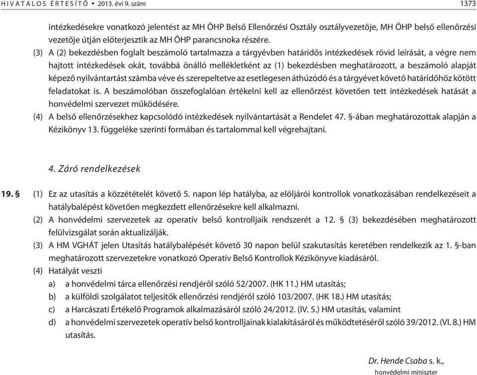 (3) A (2) bekezdésben foglalt beszámoló tartalmazza a tárgyévben határidõs intézkedések rövid leírását, a végre nem hajtott intézkedések okát, továbbá önálló mellékletként az (1) bekezdésben