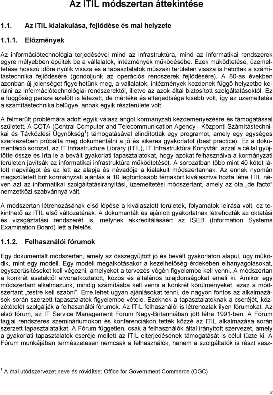 Ezek működtetése, üzemeltetése hosszú időre nyúlik vissza és a tapasztalatok műszaki területen vissza is hatottak a számítástechnika fejlődésére (gondoljunk az operációs rendszerek fejlődésére).