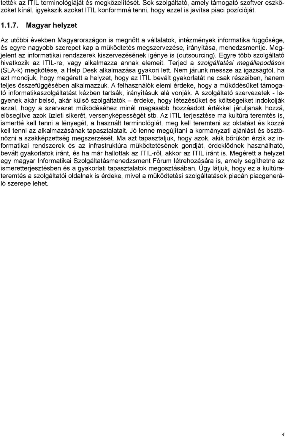 Megjelent az informatikai rendszerek kiszervezésének igénye is (outsourcing). Egyre több szolgáltató hivatkozik az ITIL-re, vagy alkalmazza annak elemeit.