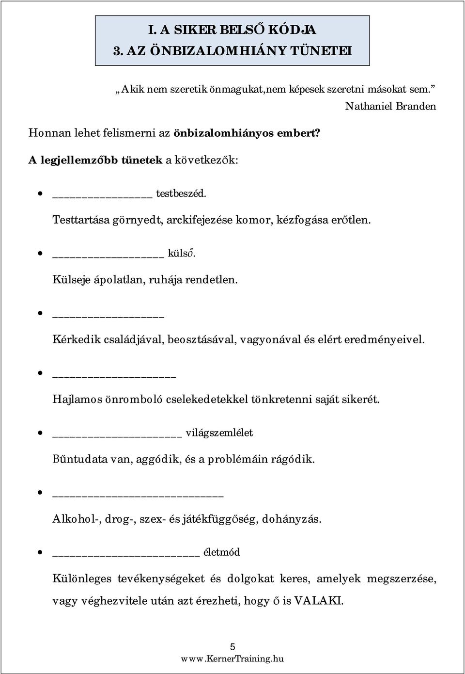 küls. Külseje ápolatlan, ruhája rendetlen. Kérkedik családjával, beosztásával, vagyonával és elért eredményeivel. Hajlamos önromboló cselekedetekkel tönkretenni saját sikerét.