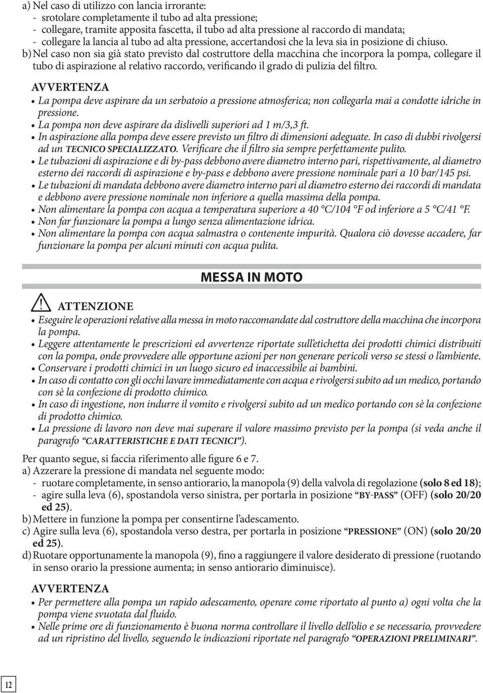 b) Nel caso non sia già stato previsto dal costruttore della macchina che incorpora la pompa, collegare il tubo di aspirazione al relativo raccordo, verificando il grado di pulizia del filtro.