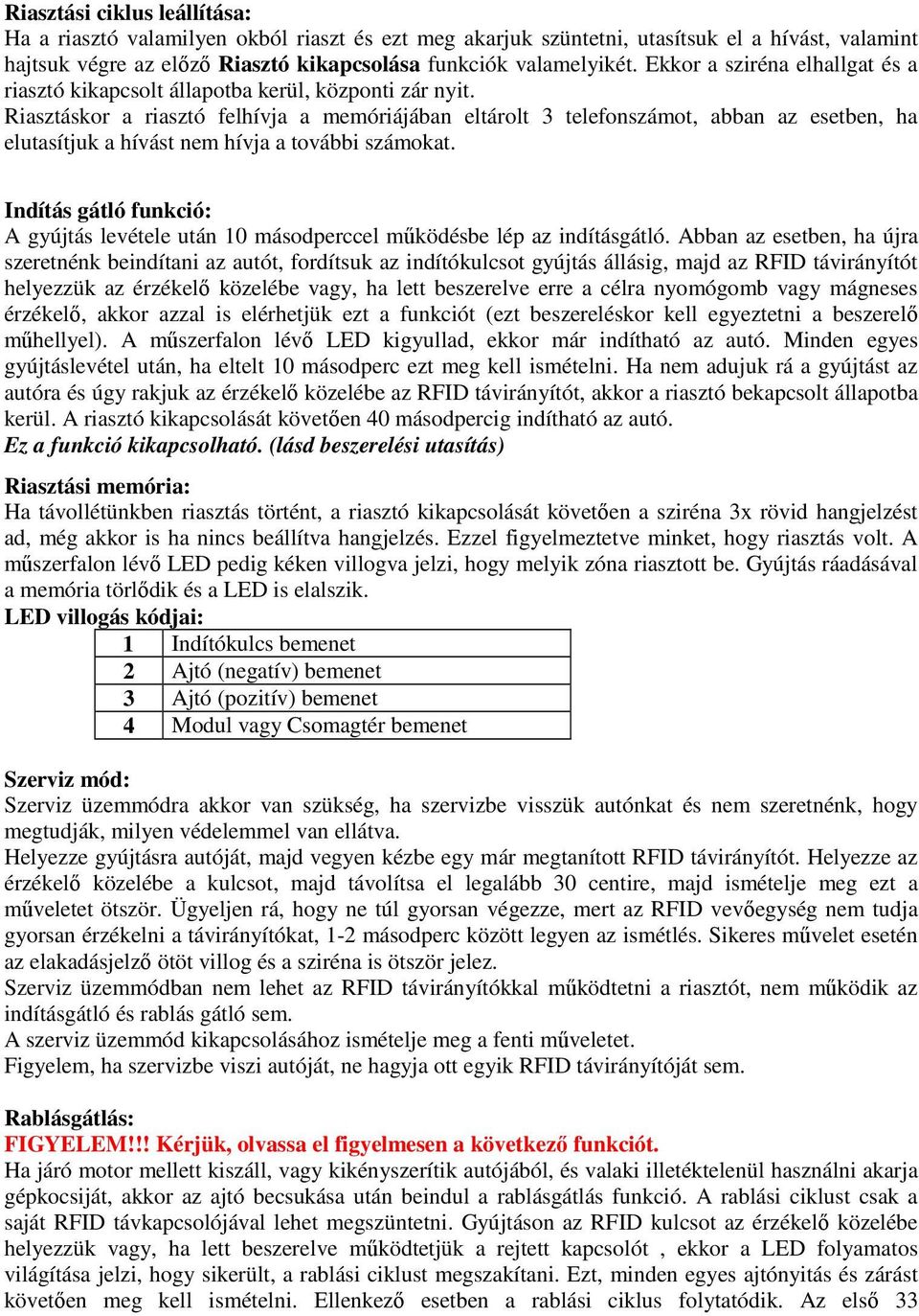 Riasztáskor a riasztó felhívja a memóriájában eltárolt 3 telefonszámot, abban az esetben, ha elutasítjuk a hívást nem hívja a további számokat.