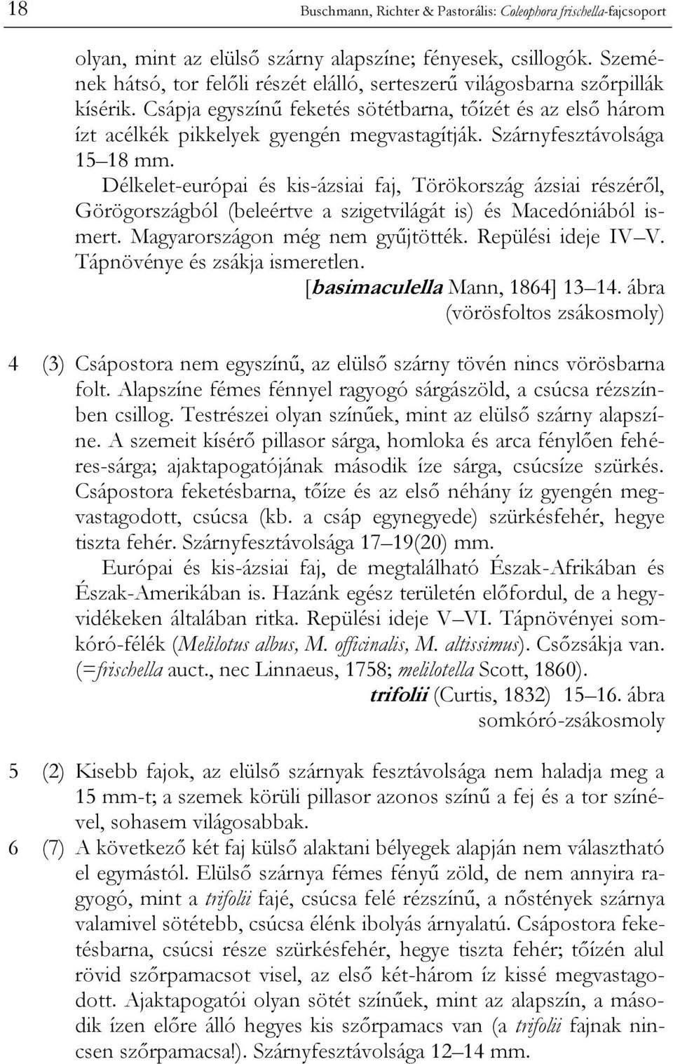 Szárnyfesztávolsága 15 18 mm. Délkelet-európai és kis-ázsiai faj, Törökország ázsiai részéről, Görögországból (beleértve a szigetvilágát is) és Macedóniából ismert. Magyarországon még nem gyűjtötték.