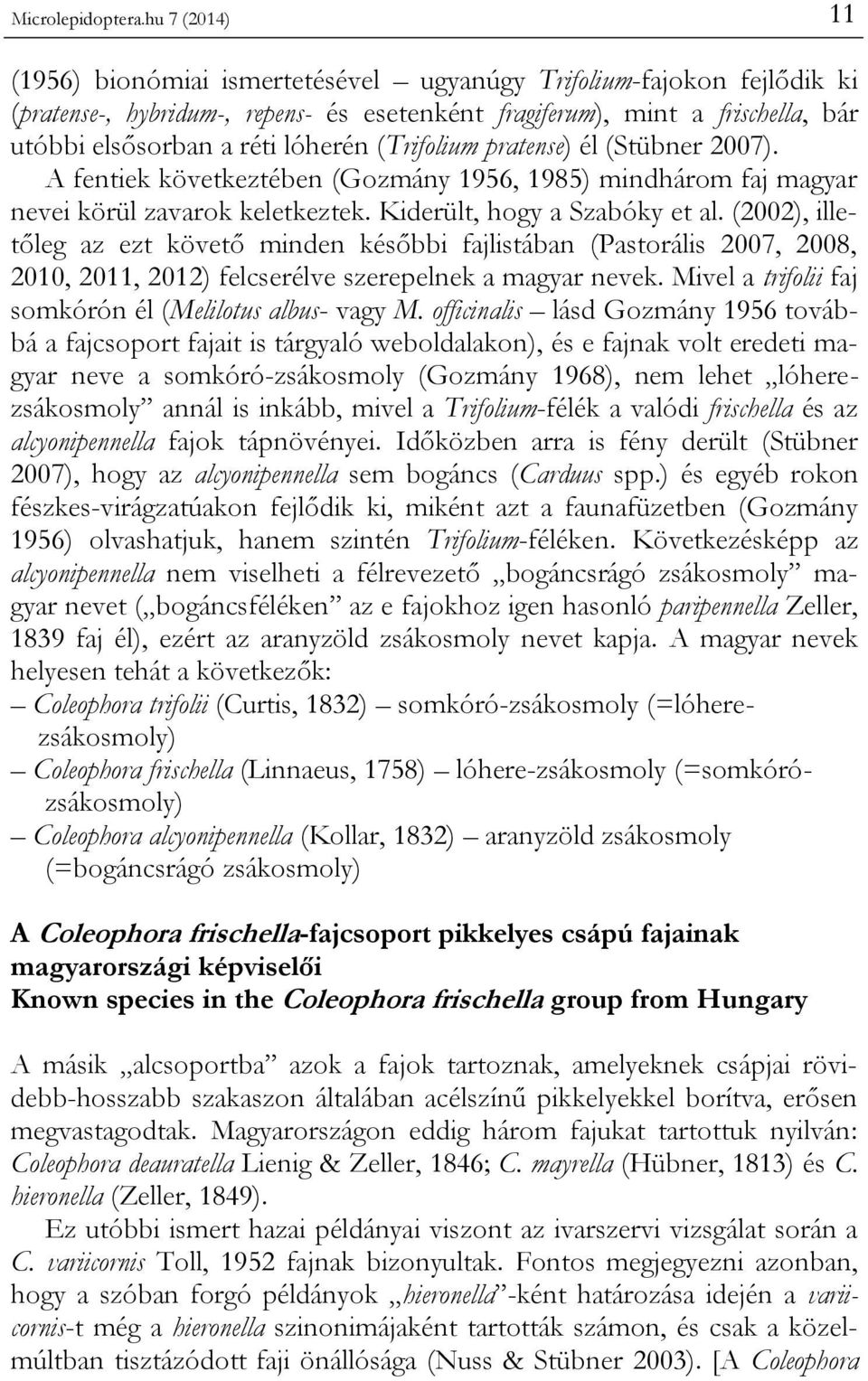 (Trifolium pratense) él (Stübner 2007). A fentiek következtében (Gozmány 1956, 1985) mindhárom faj magyar nevei körül zavarok keletkeztek. Kiderült, hogy a Szabóky et al.