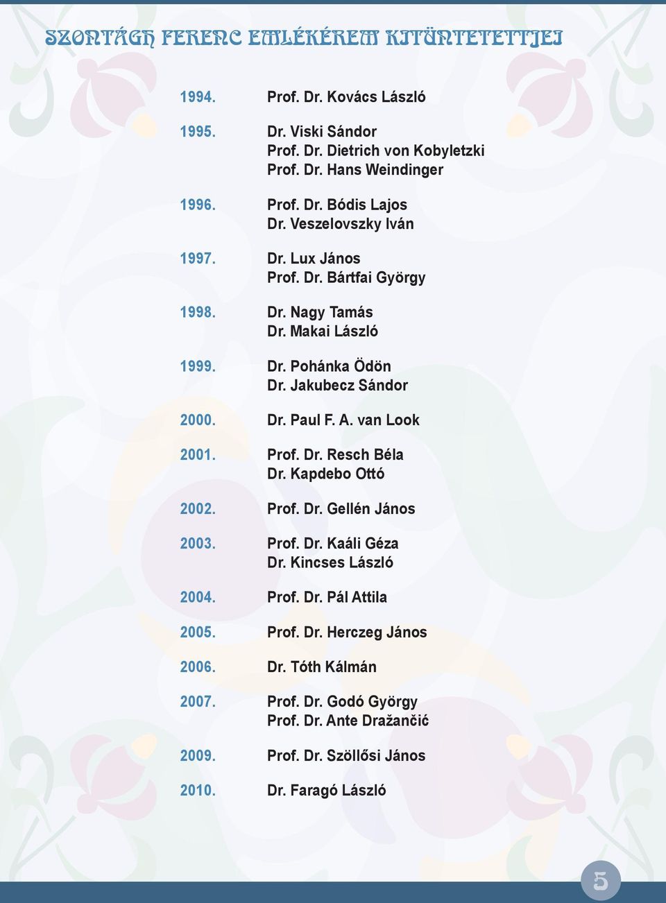 van Look 2001. Prof. Dr. Resch Béla Dr. Kapdebo Ottó 2002. Prof. Dr. Gellén János 2003. Prof. Dr. Kaáli Géza Dr. Kincses László 2004. Prof. Dr. Pál Attila 2005. Prof. Dr. Herczeg János 2006.