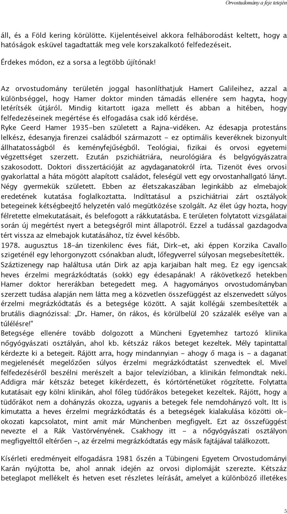 Mindig kitartott igaza mellett és abban a hitében, hogy felfedezéseinek megértése és elfogadása csak idő kérdése. Ryke Geerd Hamer 1935-ben született a Rajna-vidéken.