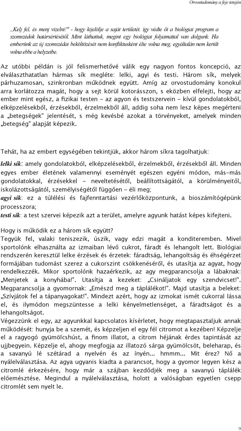 Az utóbbi példán is jól felismerhetővé válik egy nagyon fontos koncepció, az elválaszthatatlan hármas sík megléte: lelki, agyi és testi. Három sík, melyek párhuzamosan, szinkronban működnek együtt.