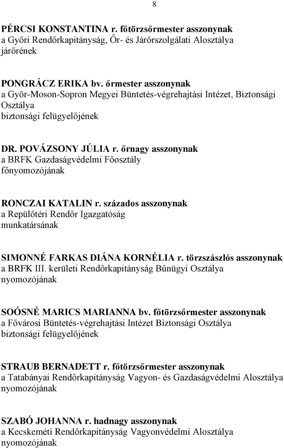 őrnagy asszonynak a BRFK Gazdaságvédelmi Főosztály főnyomozójának RONCZAI KATALIN r. százados asszonynak a Repülőtéri Rendőr Igazgatóság munkatársának SIMONNÉ FARKAS DIÁNA KORNÉLIA r.