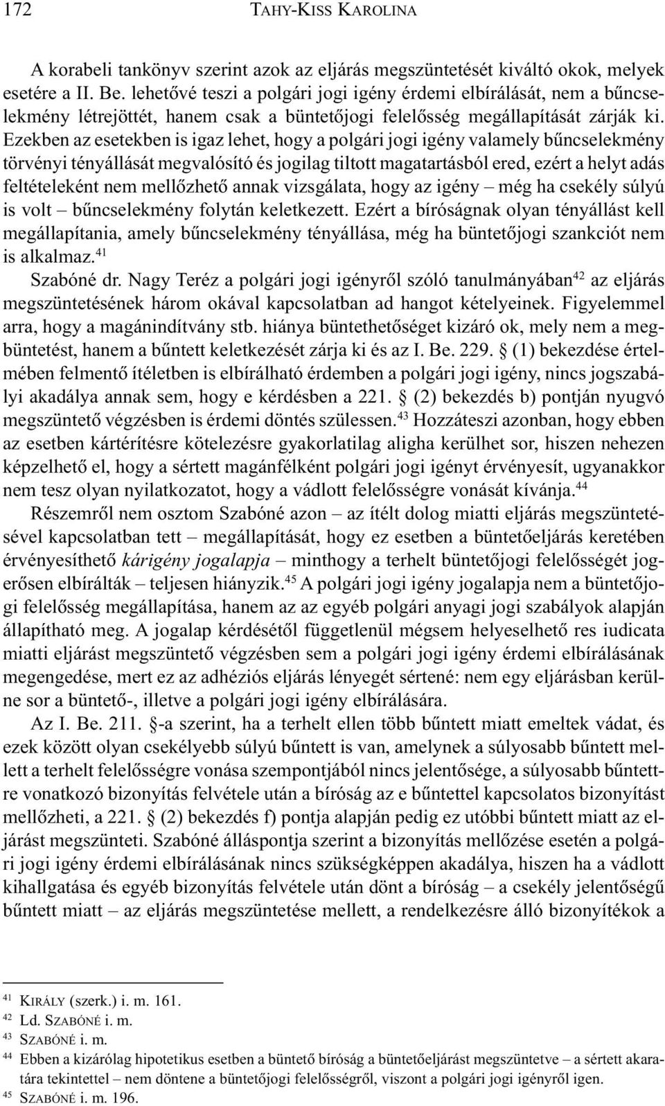 Ezekben az esetekben is igaz lehet, hogy a polgári jogi igény valamely bûncselekmény törvényi tényállását megvalósító és jogilag tiltott magatartásból ered, ezért a helyt adás feltételeként nem