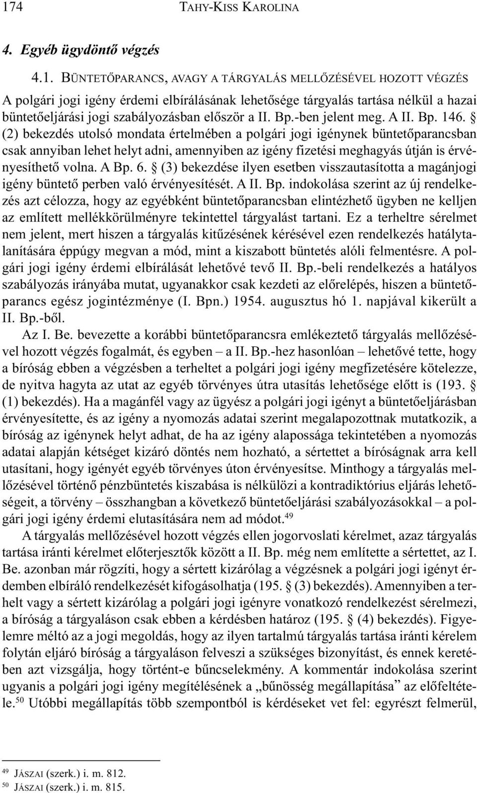 (2) bekezdés utolsó mondata értelmében a polgári jogi igénynek büntetõparancsban csak annyiban lehet helyt adni, amennyiben az igény fizetési meghagyás útján is érvényesíthetõ volna. A Bp. 6.