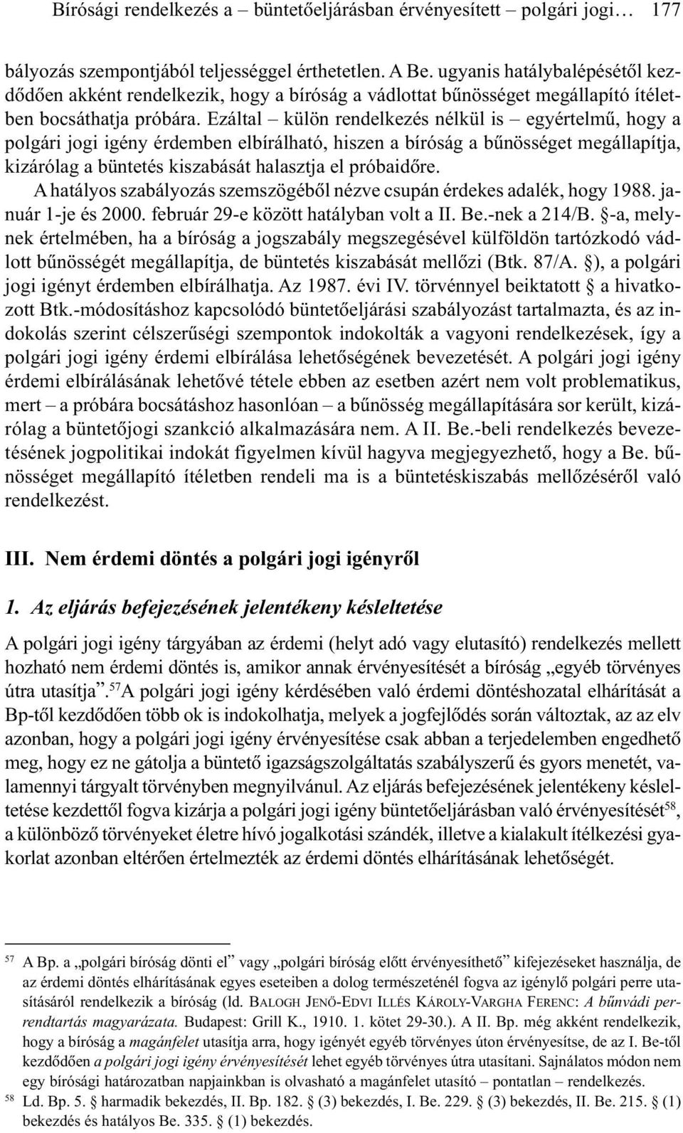 Ezáltal külön rendelkezés nélkül is egyértelmû, hogy a polgári jogi igény érdemben elbírálható, hiszen a bíróság a bûnösséget megállapítja, kizárólag a büntetés kiszabását halasztja el próbaidõre.