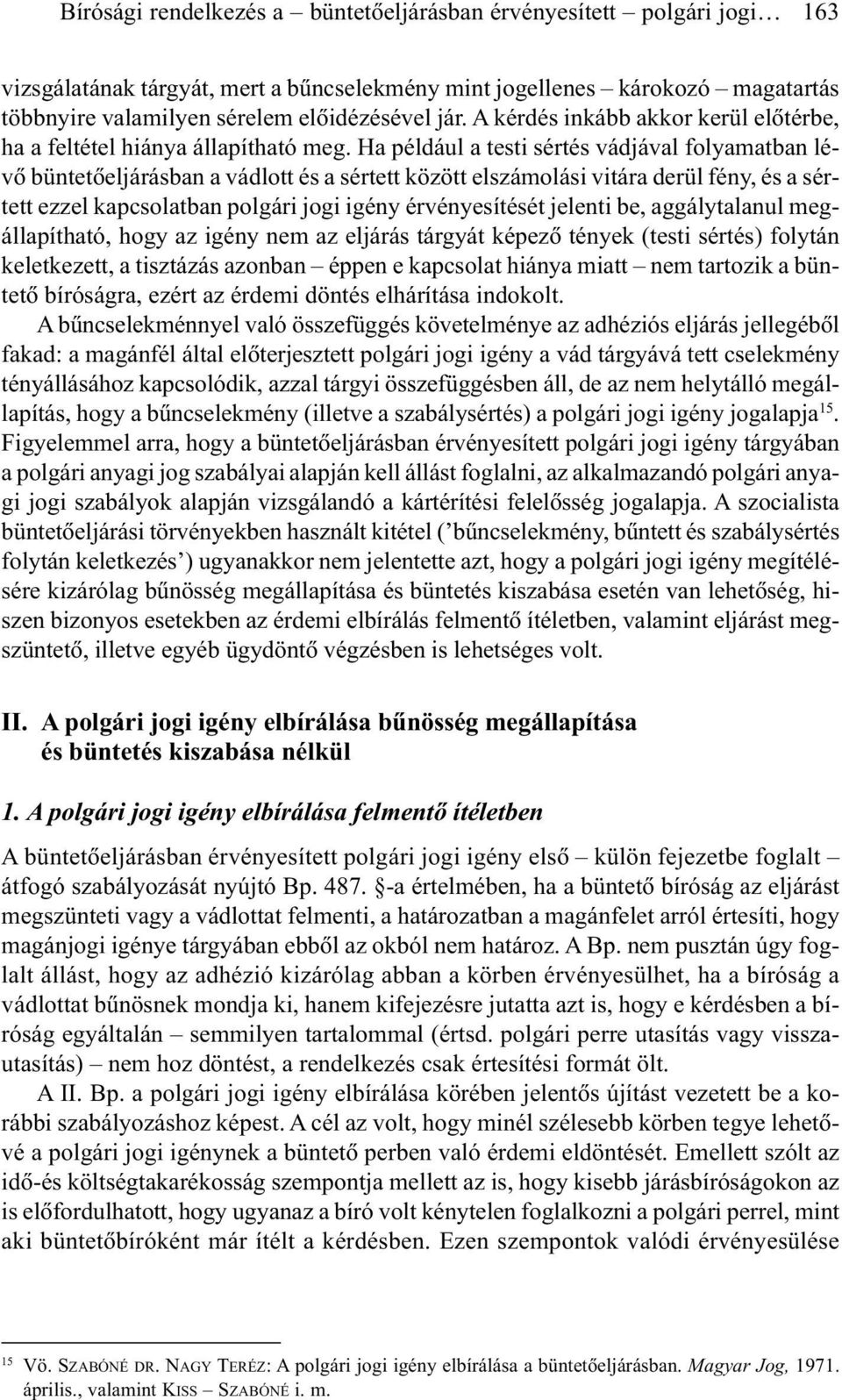 Ha például a testi sértés vádjával folyamatban lévõ büntetõeljárásban a vádlott és a sértett között elszámolási vitára derül fény, és a sértett ezzel kapcsolatban polgári jogi igény érvényesítését