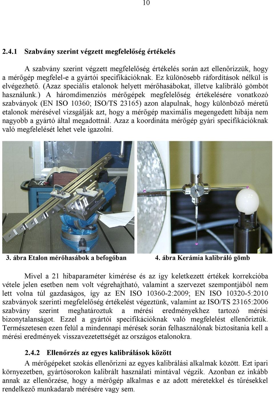) A háromdimenziós mérőgépek megfelelőség értékelésére vonatkozó szabványok (EN ISO 10360; ISO/TS 23165) azon alapulnak, hogy különböző méretű etalonok mérésével vizsgálják azt, hogy a mérőgép