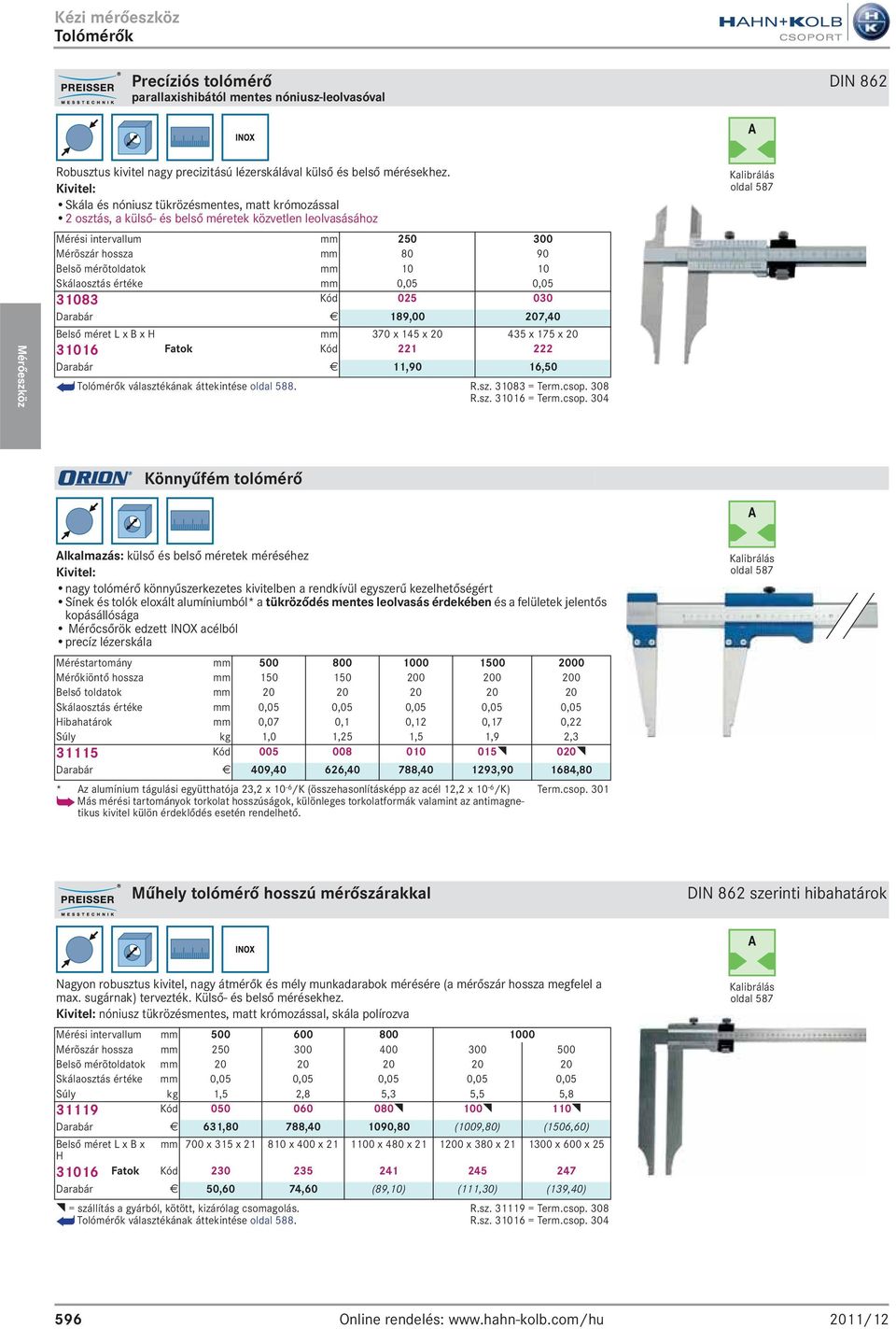 Skálaosztás értéke mm 0,05 0,05 31083 Kód 025 030 Darabár E 189,00 207,40 Belső méret L x B x H mm 370 x 145 x 20 435 x 175 x 20 31016 Fatok Kód 221 222 Darabár E 11,90 16,50 i Tolómérők