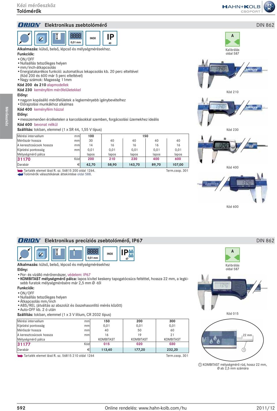 20 perc elteltével (Kód 200 és 600 már 5 perc elteltével) Nagy számok: Magasság 11mm Kód 200 és 210 alapmodellek Kód 230 keményfém mérőfelületekkel Előny: nagyon kopásálló mérőfelületek a