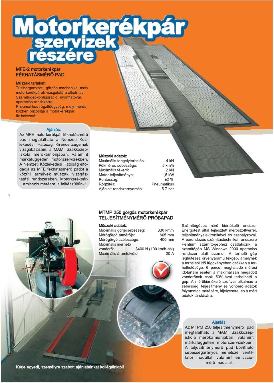 4 Az MFE motorkerékpár fékhatásmérõ pad megtalálható a Nemzeti Közlekedési Hatóság Kirendeltségeinek vizsgabázisain, a MAMI Szakközépiskola mérõkamionjában, valamint márkafüggetlen motorszervizekben.