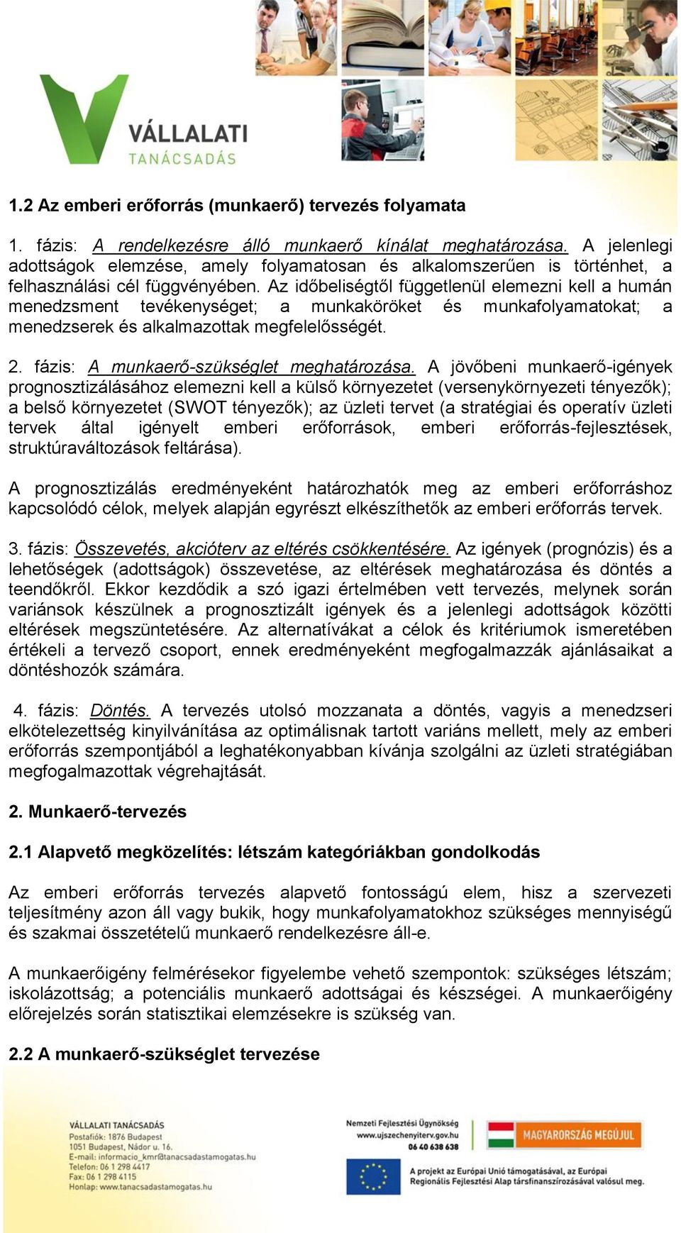 Az időbeliségtől függetlenül elemezni kell a humán menedzsment tevékenységet; a munkaköröket és munkafolyamatokat; a menedzserek és alkalmazottak megfelelősségét. 2.