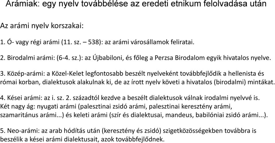 Kései arámi: az i. sz. 2. századtól kezdve a beszélt dialektusok válnak irodalmi nyelvvé is. Két nagy ág: nyugati arámi (palesztinai zsidó arámi, palesztinai keresztény arámi, szamaritánus arámi.