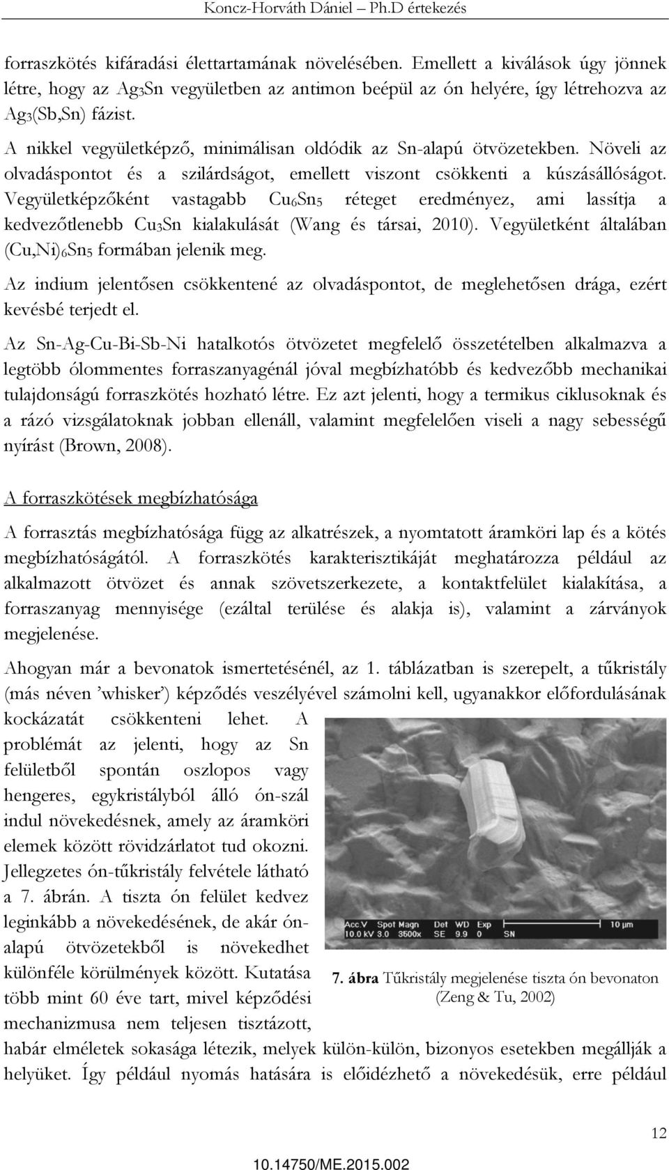 Vegyületképzőként vastagabb Cu6Sn5 réteget eredményez, ami lassítja a kedvezőtlenebb Cu3Sn kialakulását (Wang és társai, 2010). Vegyületként általában (Cu,Ni)6Sn5 formában jelenik meg.
