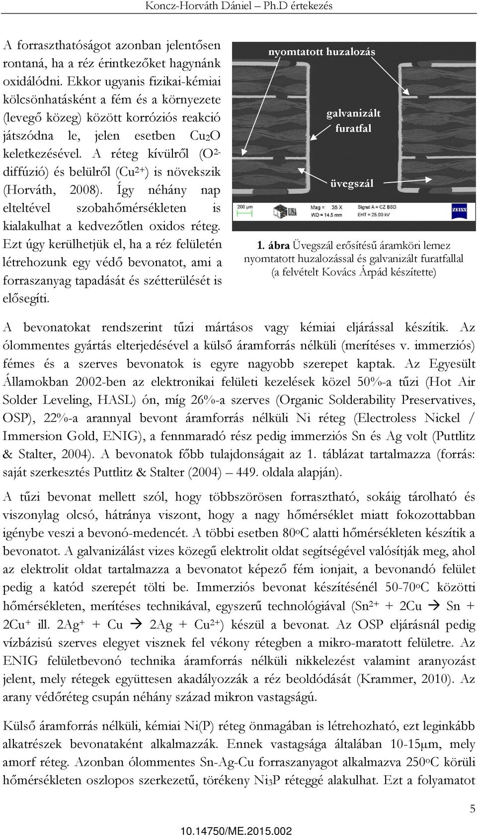 A réteg kívülről (O 2- diffúzió) és belülről (Cu 2+ ) is növekszik (Horváth, 2008). Így néhány nap elteltével szobahőmérsékleten is kialakulhat a kedvezőtlen oxidos réteg.