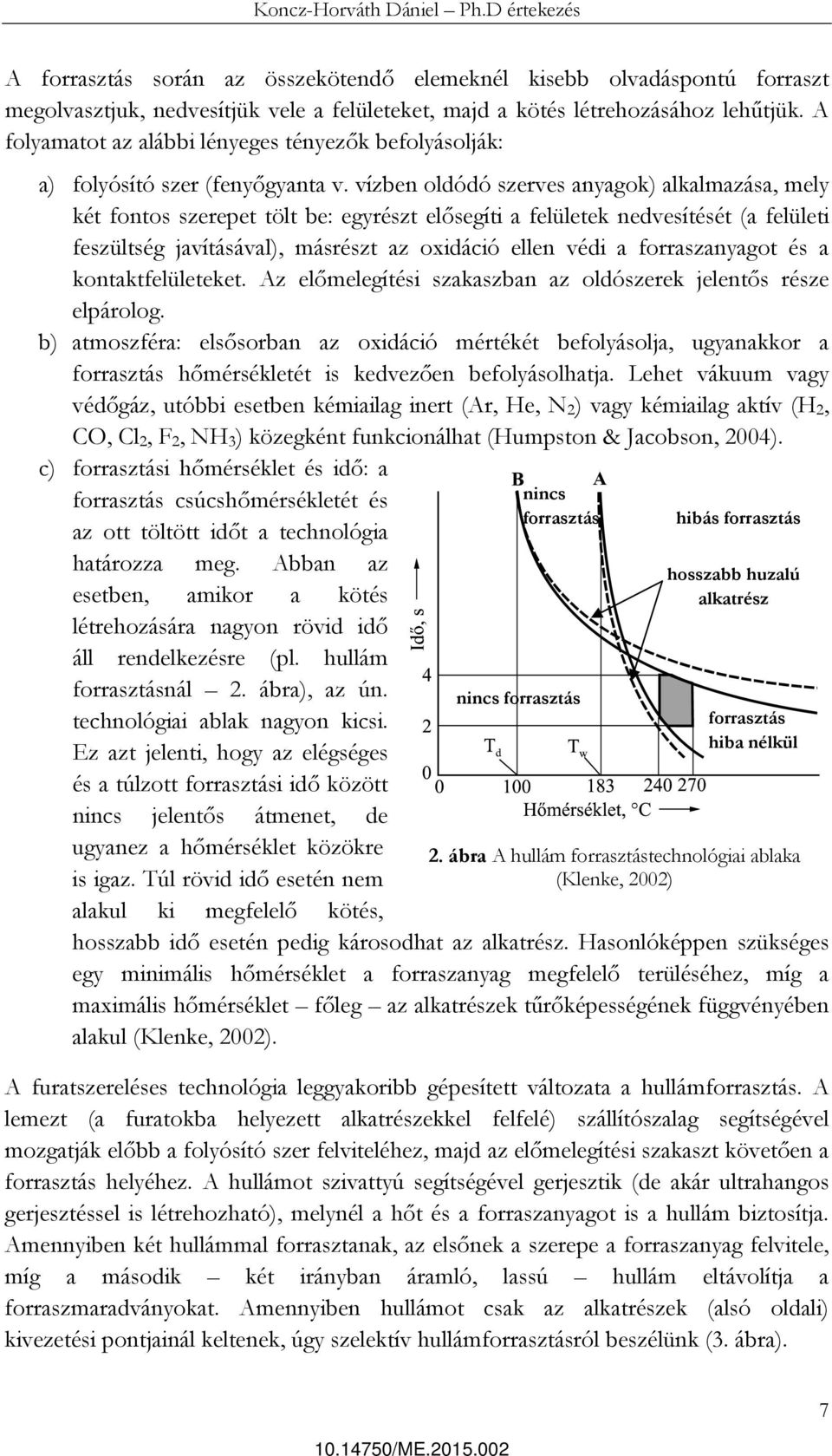 vízben oldódó szerves anyagok) alkalmazása, mely két fontos szerepet tölt be: egyrészt elősegíti a felületek nedvesítését (a felületi feszültség javításával), másrészt az oxidáció ellen védi a