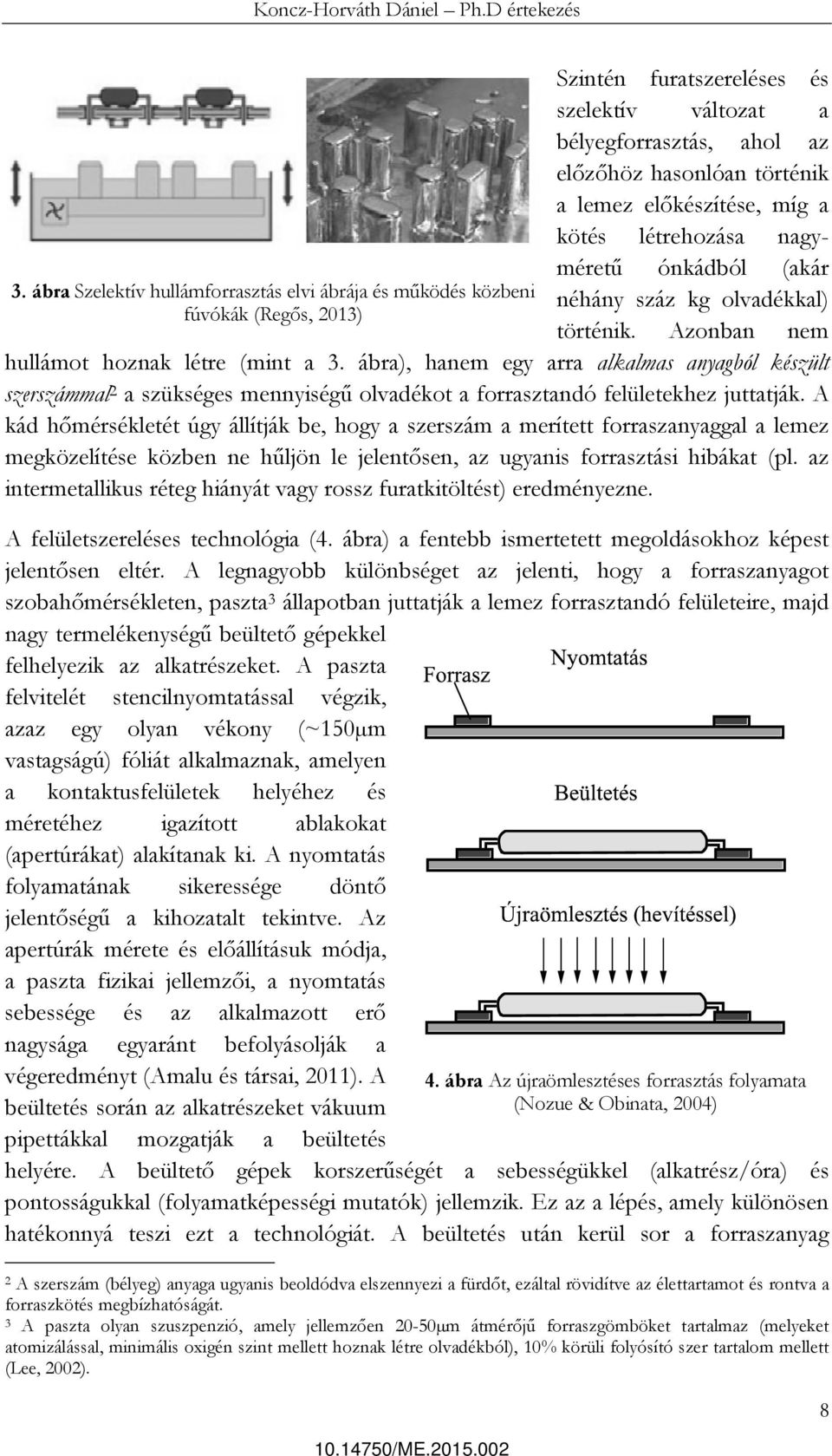 ábra), hanem egy arra alkalmas anyagból készült szerszámmal 2 a szükséges mennyiségű olvadékot a forrasztandó felületekhez juttatják.