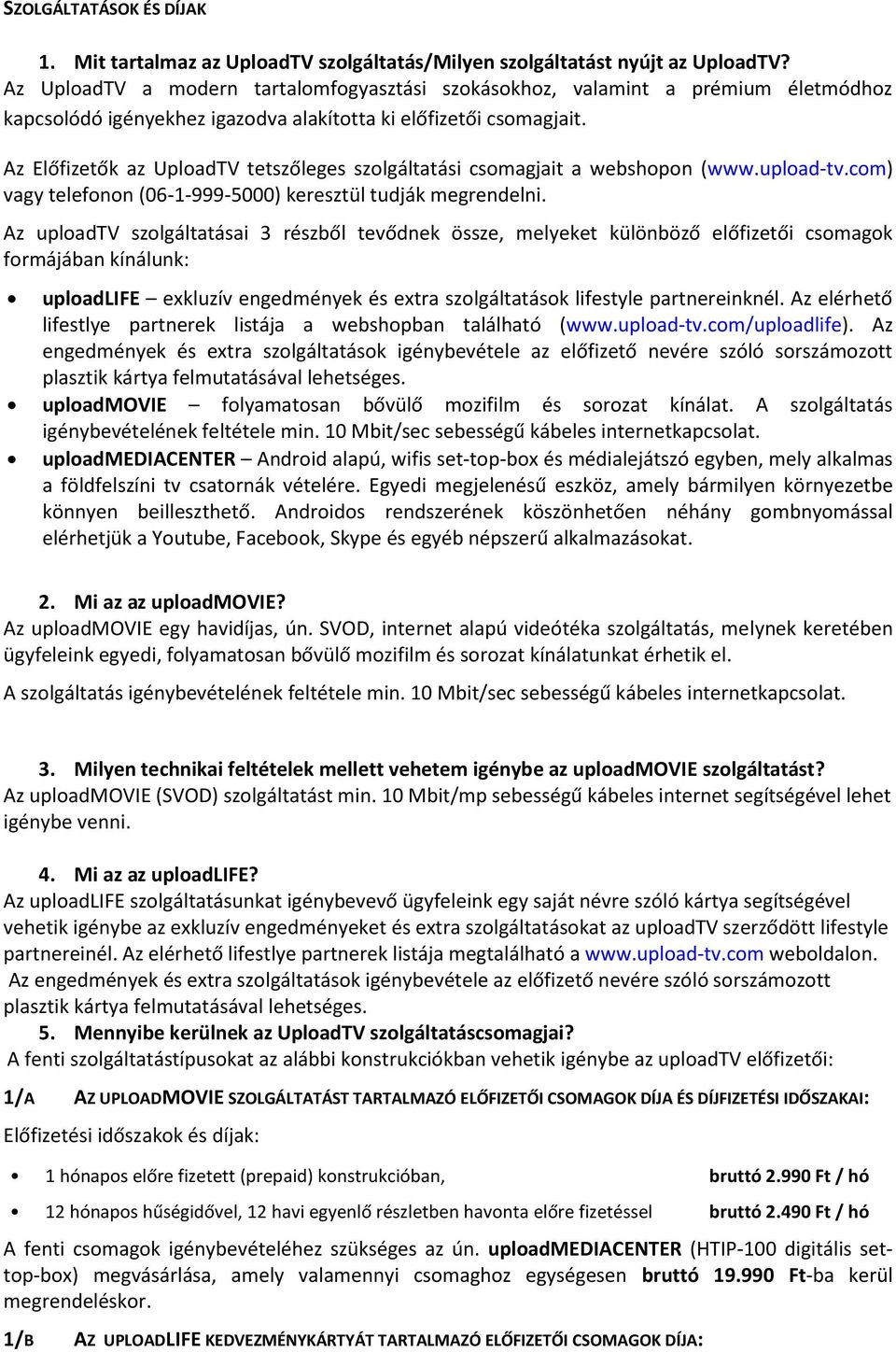 Az Előfizetők az UploadTV tetszőleges szolgáltatási csomagjait a webshopon (www.upload-tv.com) vagy telefonon (06-1-999-5000) keresztül tudják megrendelni.