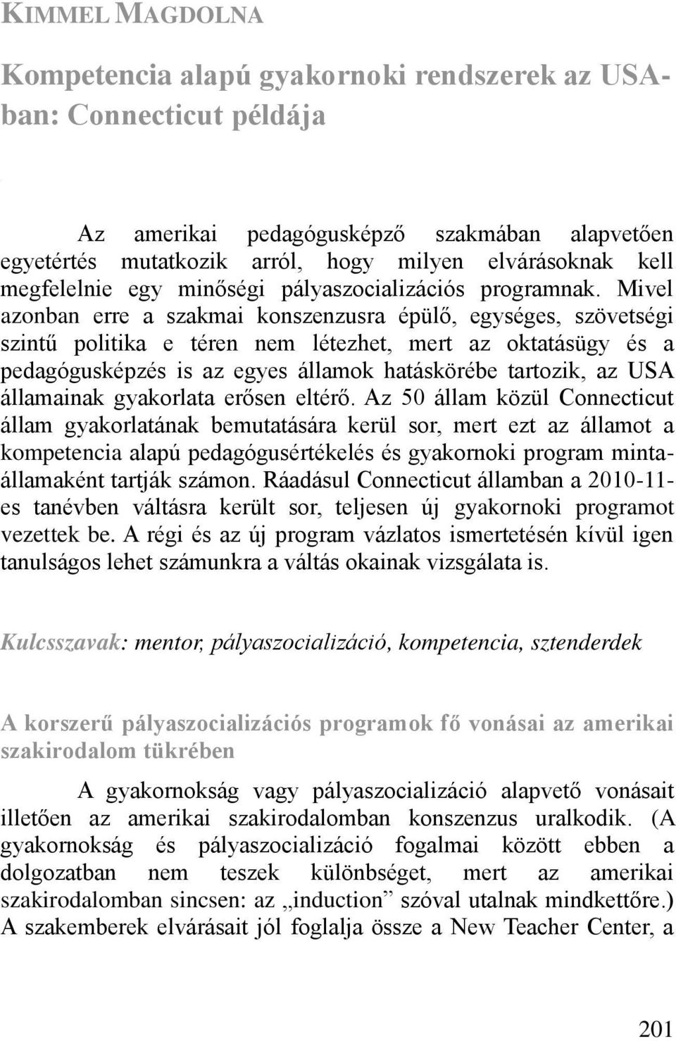 Mivel azonban erre a szakmai konszenzusra épül, egységes, szövetségi szintű politika e téren nem létezhet, mert az oktatásügy és a pedagógusképzés is az egyes államok hatáskörébe tartozik, az USA
