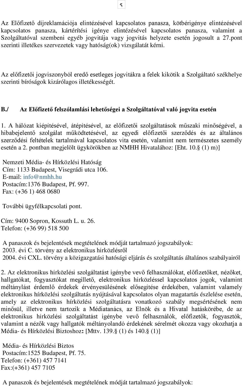 Az előfizetői jogviszonyból eredő esetleges jogvitákra a felek kikötik a Szolgáltató székhelye szerinti bíróságok kizárólagos illetékességét. B.