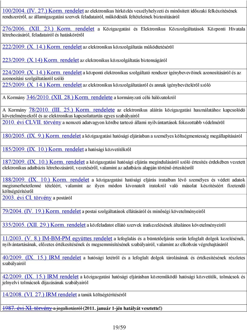 23.) Korm. rendelet a Közigazgatási és Elektronikus Közszolgáltatások Központi Hivatala létrehozásáról, feladatairól és hatásköréről 222/2009. (X. 14.) Korm. rendelet az elektronikus közszolgáltatás mûködtetésérõl 223/2009.