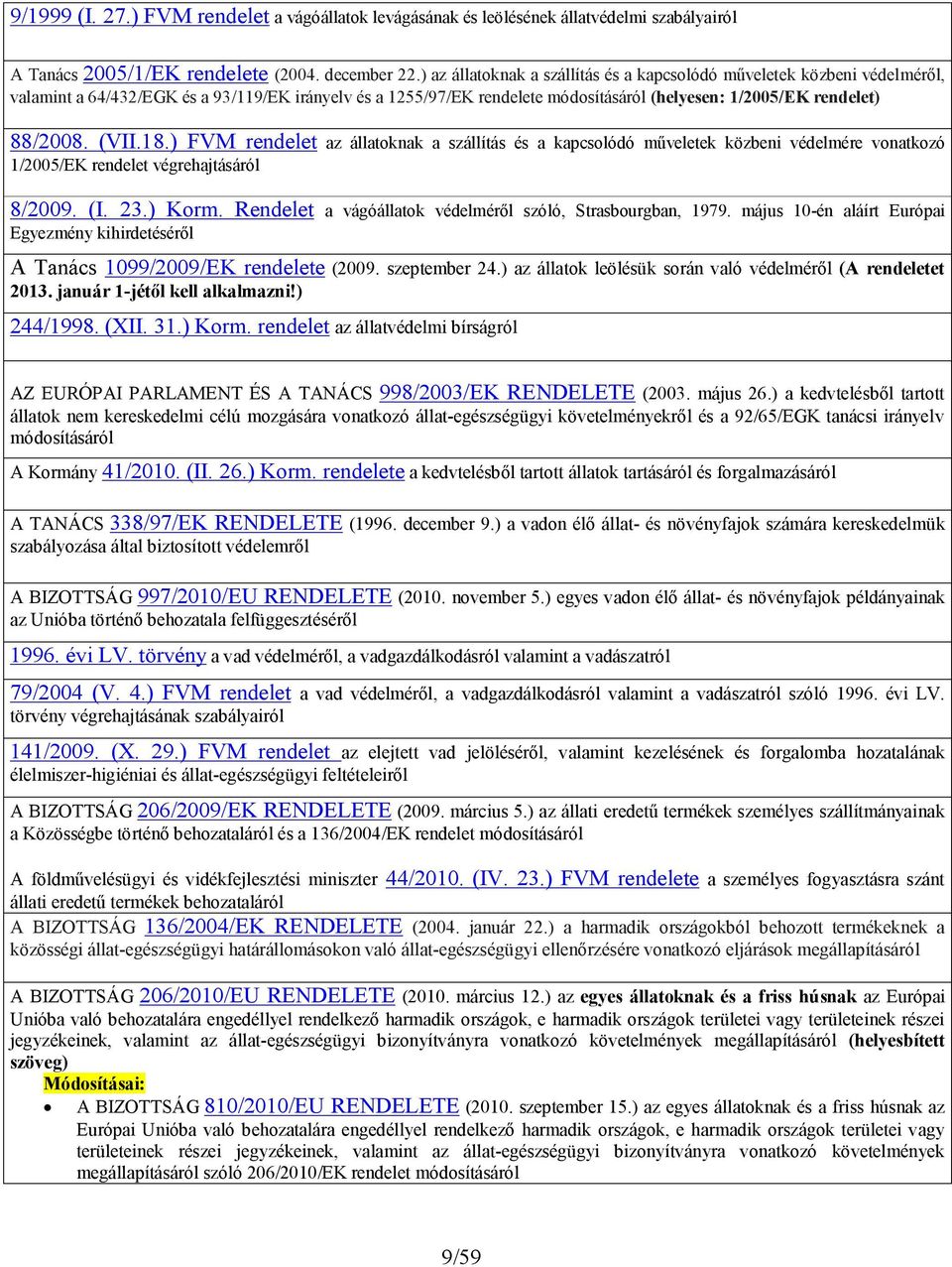 (VII.18.) FVM rendelet az állatoknak a szállítás és a kapcsolódó műveletek közbeni védelmére vonatkozó 1/2005/EK rendelet végrehajtásáról 8/2009. (I. 23.) Korm.